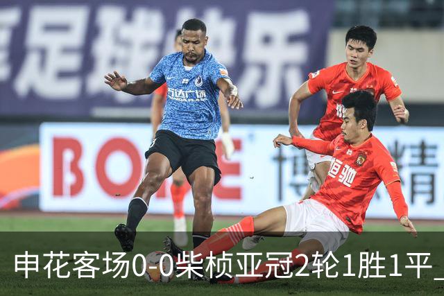 申花客场0-0柴桢亚冠2轮1胜1平 阿苏埃、刘诚宇伤退对手20次射门