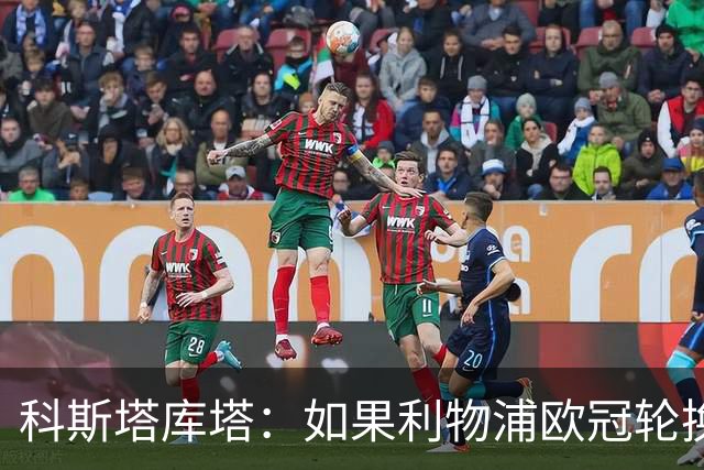 科斯塔库塔：如果利物浦欧冠轮换 那米兰有希望赢