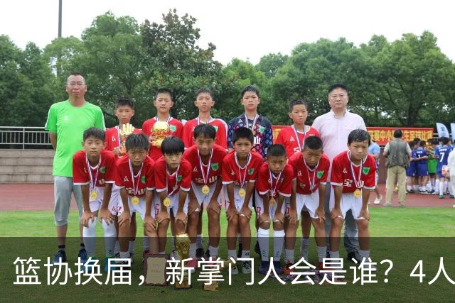 篮协换届，新掌门人会是谁？4人呼声最高，姚明在列，配3位副手
