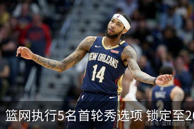 篮网执行5名首轮秀选项 锁定至2027-28赛季