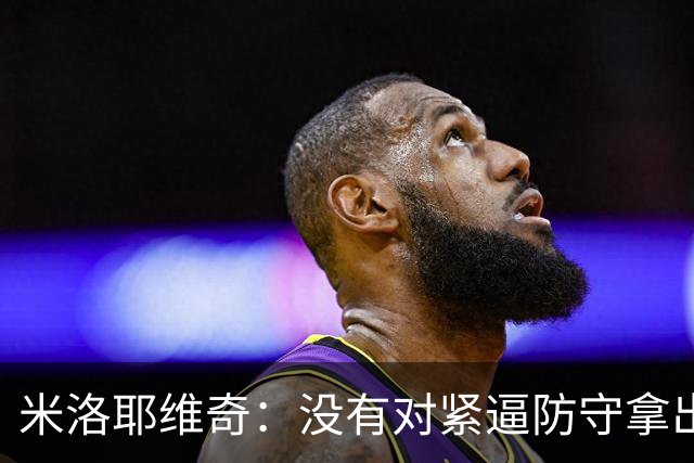 米洛耶维奇：没有对紧逼防守拿出有效措施，尽快将精力集中到亚冠