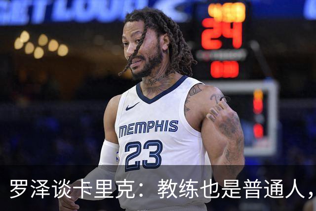 罗泽谈卡里克：教练也是普通人，比赛结果有时取决于运气