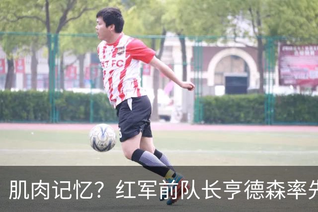 肌肉记忆？红军前队长亨德森率先向裁判示意队友福法纳手球