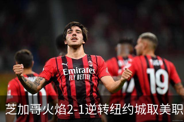 芝加哥火焰2-1逆转纽约城取美职联3连胜，艾莱-塞拉西传射，荣松-萨勒特罗斯破门