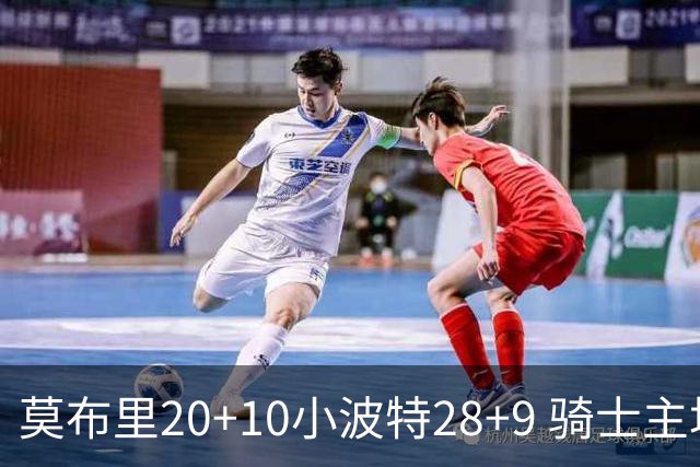 莫布里20+10小波特28+9 骑士主场险胜篮网