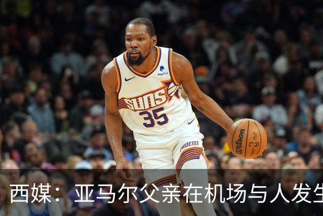 西媒：亚马尔父亲在机场与人发生冲突，并向他人吐口水+拳击