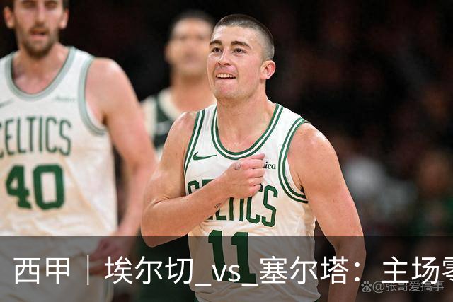西甲｜埃尔切 vs 塞尔塔：主场零分，塞尔塔来救急