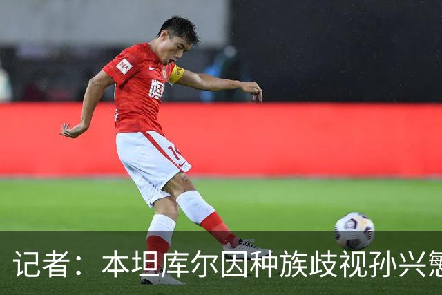 记者：本坦库尔因种族歧视孙兴慜 被英足总禁7场