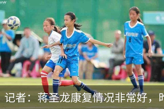 记者：蒋圣龙康复情况非常好，昨天跟随申花队出征柬埔寨