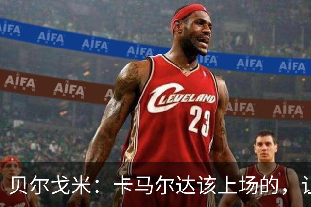 贝尔戈米：卡马尔达该上场的，让他走埃斯波西托式的成长之路
