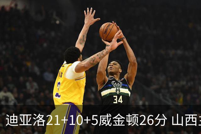 迪亚洛21+10+5威金顿26分 山西主场击败上海
