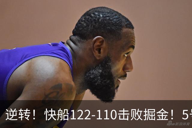 逆转！快船122-110击败掘金！5号秀立大功，此战看到3个事实