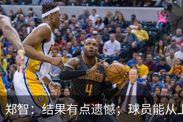 郑智：结果有点遗憾；球员能从上轮大比分失利中走出来不容易