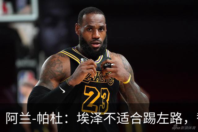 阿兰-帕杜：埃泽不适合踢左路，替补踢10号位更合适