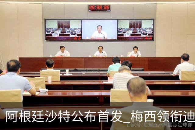 阿根廷沙特公布首发 梅西领衔迪玛利亚劳塔罗护佑