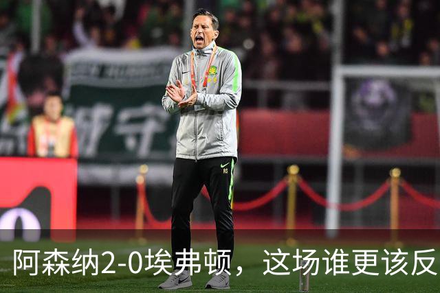 阿森纳2-0埃弗顿，这场谁更该反思？