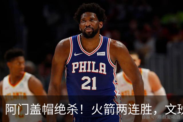 阿门盖帽绝杀！火箭两连胜，文班25+13葬送比赛，杜兰特被打引冲突