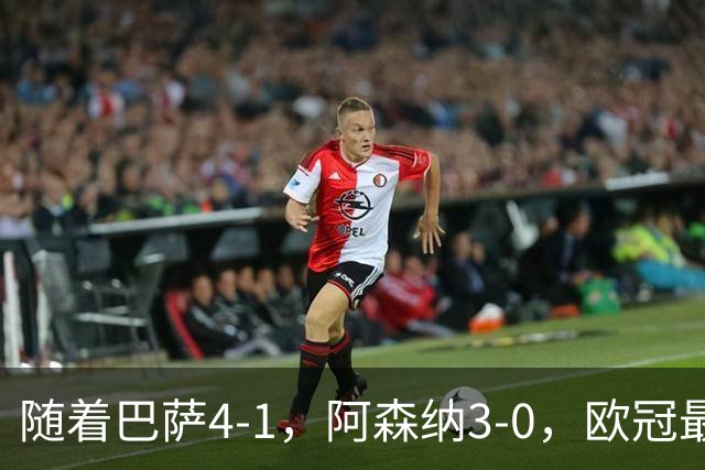 随着巴萨4-1，阿森纳3-0，欧冠最新排名出炉！巴萨暂列第1