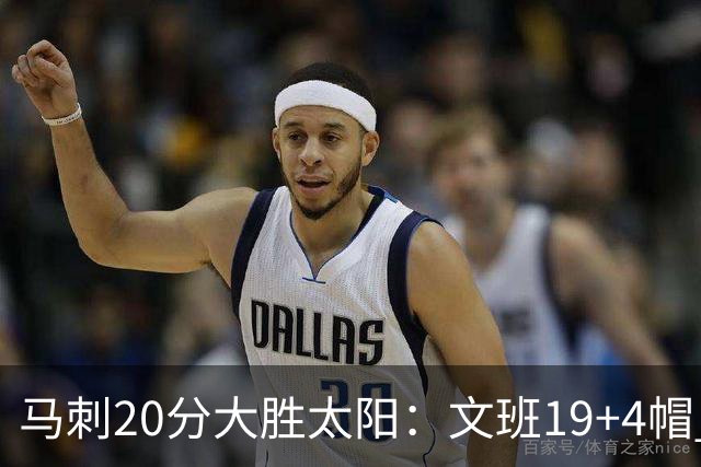 马刺20分大胜太阳：文班19+4帽 福克斯复出9分卡斯尔18分
