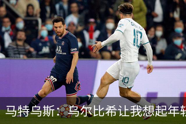 马特乌斯：乌尔比希让我想起年轻时的诺伊尔，他处理球很从容