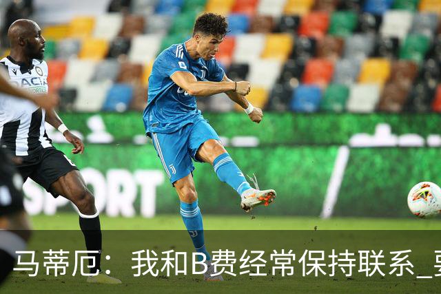 马蒂厄：我和B费经常保持联系 要是B费没进任意球我会调侃他