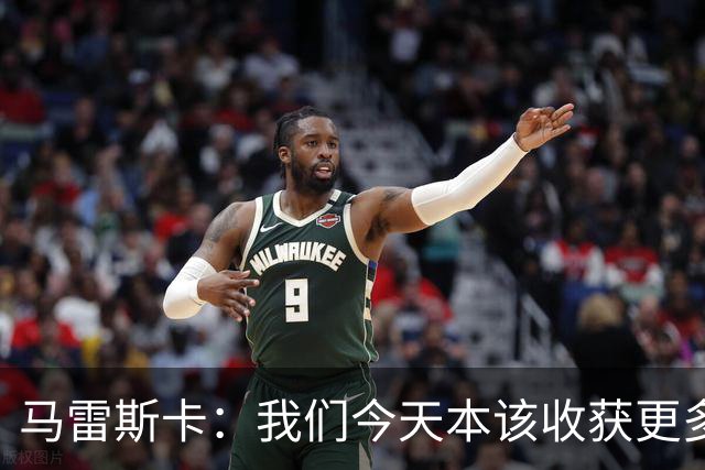 马雷斯卡：我们今天本该收获更多，但我们会从中吸取教训
