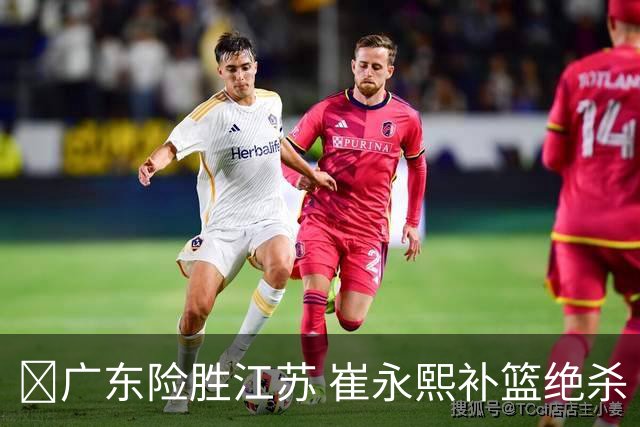 🏀广东险胜江苏 崔永熙补篮绝杀 杨溢12分 庞峥麟16中4