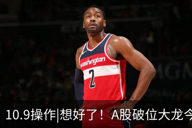10.9操作|想好了！A股破位大龙今天加仓这两个方向！
