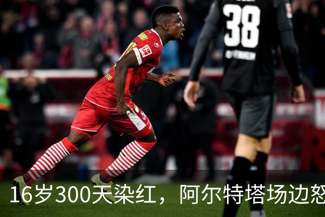 16岁300天染红，阿尔特塔场边怒斥道曼