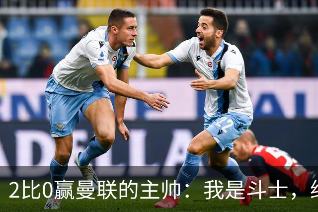 2比0赢曼联的主帅：我是斗士，绝不投降