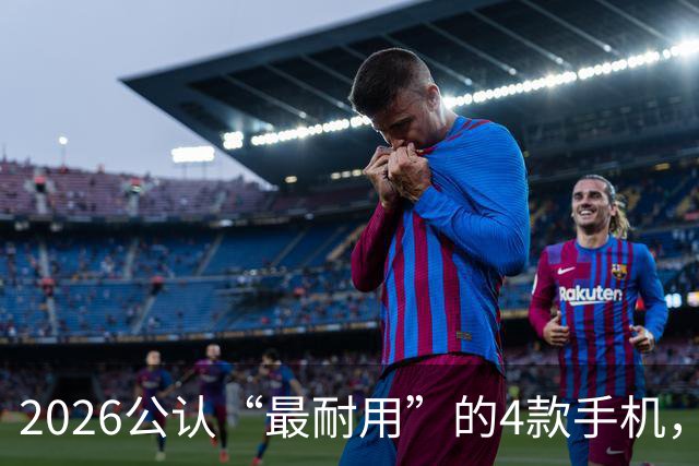 2026公认“最耐用”的4款手机，几乎无短板，用六年不卡不是问题