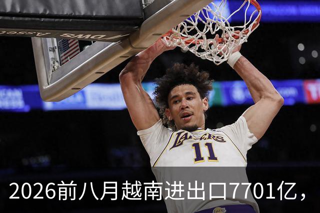 2026前八月越南进出口7701亿，成美第一逆差源，逆差达204.6亿？