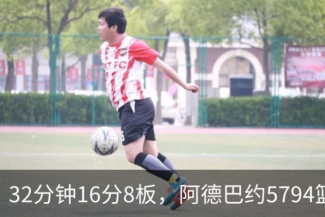 32分钟16分8板，阿德巴约5794篮板登顶热火队史