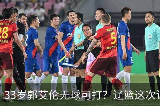 33岁郭艾伦无球可打？辽篮这次该出手了：效仿广东队让郭少回家？
