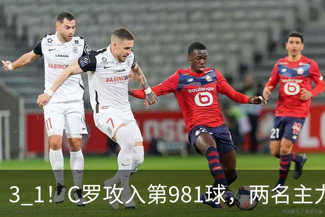 3 1！C罗攻入第981球，两名主力因伤退场，利雅得胜利经历悲喜交加
