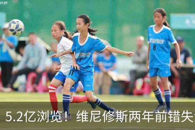 5.2亿浏览！维尼修斯两年前错失金球扬言'10倍努力' 现遭反复鞭尸
