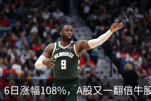 6日涨幅108%，A股又一翻倍牛股诞生