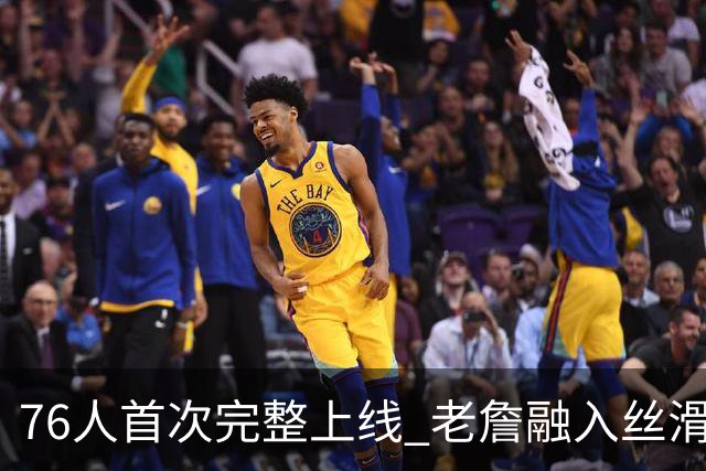 76人首次完整上线 老詹融入丝滑恩比德不合群？