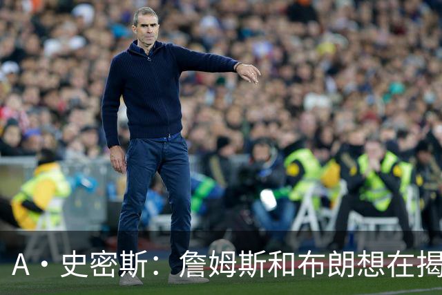A·史密斯：詹姆斯和布朗想在揭幕战砸场子 尼克斯却还在内耗