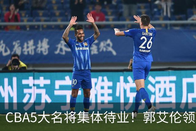 CBA5大名将集体待业！郭艾伦领衔，有人宁拒高薪也不降级