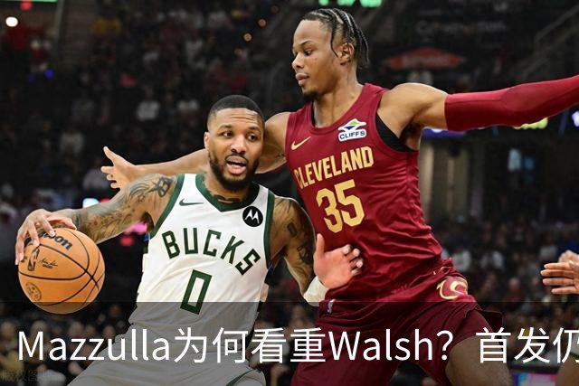 Mazzulla为何看重Walsh？首发仍未知