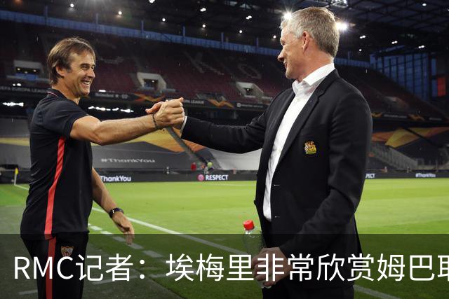 RMC记者：埃梅里非常欣赏姆巴耶，球员很好地融入了埃梅里的体系