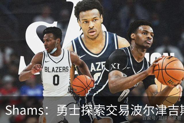 Shams：勇士探索交易波尔津吉斯，若无法康复可能永久退役